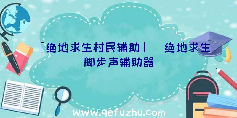 「绝地求生村民辅助」|绝地求生脚步声辅助器